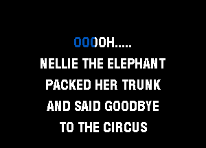 OOOOH .....
NELLIE THE ELEPHANT

PACKED HER TRUNK
AND SAID GOODBYE
TO THE CIRCUS