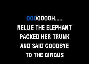 OOOOOOOH .....
HELLIE THE ELEPHANT
PACKED HER TRUNK
AND SAID GOODBYE

TO THE CIRCUS l