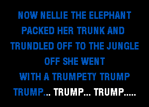 HOW HELLIE THE ELEPHANT
PACKED HER TRUNK AND
TRUHDLED OFF TO THE JUNGLE
OFF SHE WENT
WITH A TRUMPETY TRUMP
TRUMP... TRUMP... TRUMP .....