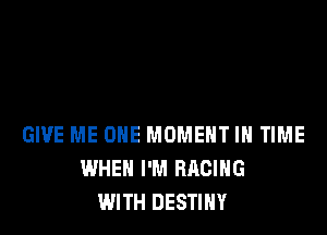GIVE ME ONE MOMENT IN TIME
WHEN I'M RACING
WITH DESTINY