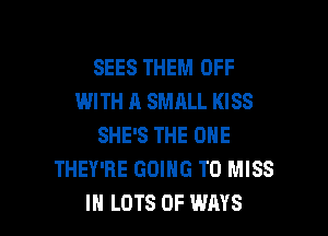 SEES THEM OFF
WITH A SMALL KISS

SHE'S THE ONE
THEY'RE GOING TO MISS
IN LOTS OF WAYS