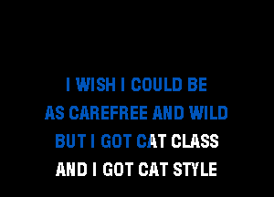 IWISH I COULD BE
AS CAREFREE AND WILD
BUT I GOT CAT CLASS

AND I GOT CAT STYLE l