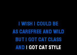 IWISH I COULD BE
AS CAREFREE AND WILD
BUT I GOT CAT CLASS

AND I GOT CAT STYLE l