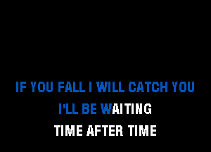 IF YOU FALL I WILL CATCH YOU
I'LL BE WAITING
TIME AFTER TIME