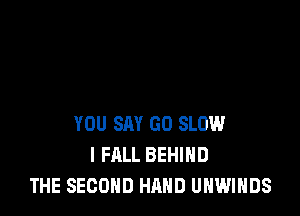 YOU SAY GO SLOW
l FALL BEHIND
THE SECOND HAND UNWIHDS