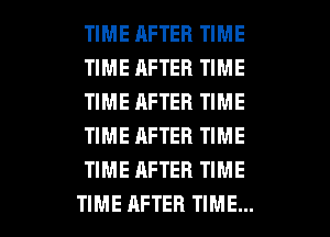 TIME RFTEB TIME
TIME AFTER TIME
TIME AFTER TIME
TIME AFTER TIME
TIME AFTER TIME

TIME AFTER TIME... I