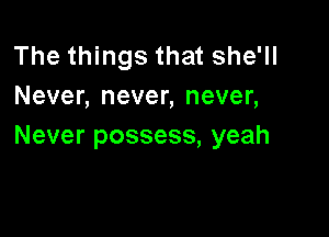 The things that she'll
Neven neven neven

Never possess, yeah