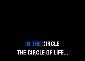 IN THE CIRCLE
THE CIRCLE OF LIFE...