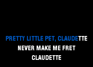 PRETTY LITTLE PET, CLAUDETTE
NEVER MAKE ME FRET
CLAUDETTE