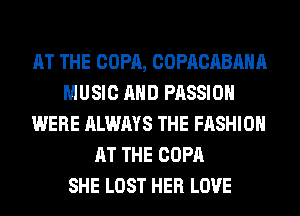 AT THE COPA, COPACABAHA
MUSIC AND PASSION
WERE ALWAYS THE FASHION
AT THE COPA
SHE LOST HER LOVE