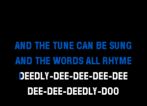 AND THE TUHE CAN BE SUHG
AND THE WORDS ALL RHYME
DEEDLY-DEE-DEE-DEE-DEE
DEE-DEE-DEEDLY-DOO