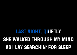 LAST NIGHT, QUIETLY
SHE WALKED THROUGH MY MIND
AS I LAY SERRCHIH' FOR SLEEP