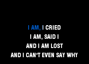 IAM, l CRIED

I AM, SAID l
MID I AM LUST
AND I CAN'T EVEN SAY WHY