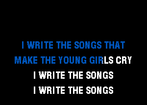 I WRITE THE SONGS THAT
MAKE THE YOUNG GIRLS CRY
I WRITE THE SONGS
I WRITE THE SONGS