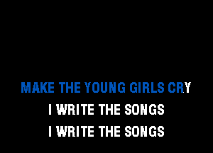 MIXKE THE YOUNG GIRLS CRY
I WRITE THE SONGS
I WRITE THE SONGS