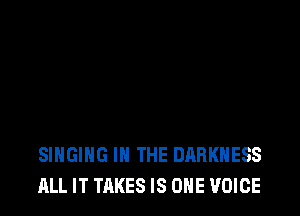 SINGING IN THE DARKNESS
ALL IT TAKES IS ONE VOICE