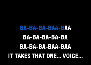 BA-BA-BA-BM-BM
BA-BA-BA-BA-BA
BA-BA-BA-BM-BM
IT TAKES THAT ONE... VOICE...