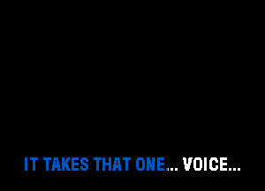 IT TAKES THAT ONE... VOICE...