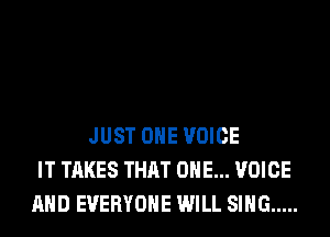 JUST OHE VOICE
IT TAKES THAT ONE... VOICE
AND EVERYONE WILL SING .....