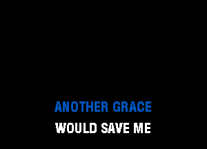 ANOTHER GRACE
WOULD SAVE ME