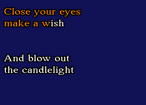 Close your eyes
make a wish

And blow out
the candlelight
