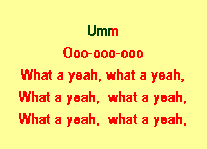 Umm
Ooo-ooo-ooo
What a yeah, what a yeah,
What a yeah, what a yeah,
What a yeah, what a yeah,