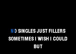 H0 SINGLES JUST FILLERS
SDMETIMESI WISH I COULD
BUT