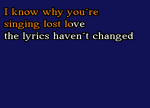 I know why you're
singing lost love
the lyrics haven't changed
