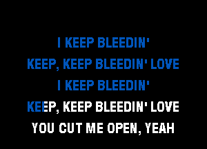 I KEEP BLEEDIH'
KEEP, KEEP BLEEDIH' LOVE
I KEEP BLEEDIH'
KEEP, KEEP BLEEDIH' LOVE
YOU CUT ME OPEN, YEAH