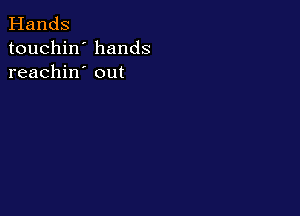 Hands
touchin' hands
reachin' out