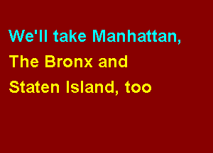 We'll take Manhattan,
The Bronx and

Staten Island, too