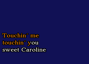 Touchin' me
touchin' you
sweet Caroline