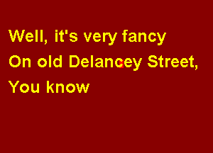 Well, it's very fancy
On old Delancey Street,

You know