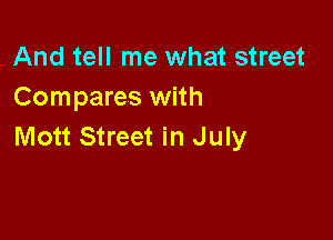 And tell me what street
Compares with

Mott Street in July