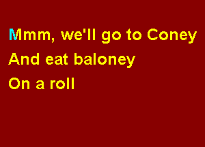 Mmm, we'll go to Coney
Andeatbdoney

On a roll