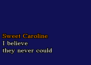 Sweet Caroline
I believe
they never could
