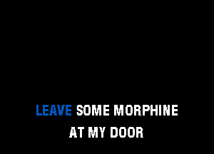 LEAVE SOME MORPHIHE
AT MY DOOR