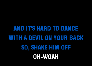 AND IT'S HARD TO DANCE
WITH A DEVIL ON YOUR BACK
SO, SHAKE HIM OFF
OH-WOAH
