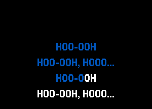 HOO-ODH

HOO-OOH, H000...
HDD-OUH
HOO-OOH, H000...