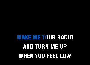 MAKE ME YOUR RADIO
AND TURN ME UP
IN EVERY NOTE...