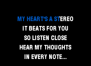 MY HEABT'S A STEREO
IT BEATS FOR YOU
SO LISTEN CLOSE

HEAR MY THOUGHTS

IN EVERY NOTE... I