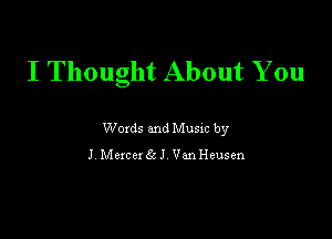 I Thought About You

Woxds and Musxc by
J Mexcex 8t J Van Heusen
