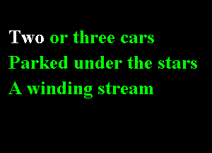 Two or three cars
Parked under the stars

A windino stream
6