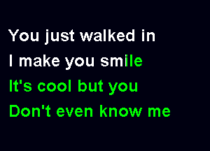 You just walked in
I make you smile

It's cool but you
Don't even know me