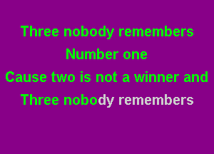 Three nobody remembers
Number one
Cause two is not a winner and
Three nobody remembers
