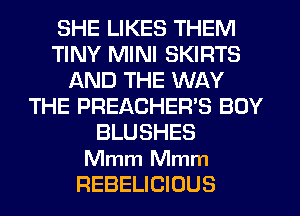 SHE LIKES THEM
TINY MINI SKIRTS
AND THE WAY
THE PREACHER'S BOY
BLUSHES

Mmm Mmm
REBELICIOUS