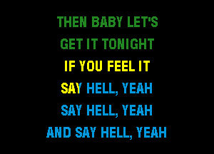 THEN BABY LET'S
GET IT TONIGHT
IF YOU FEEL IT

SAY HELL, YEAH
SAY HELL, YEAH
AND SAY HELL, YEAH