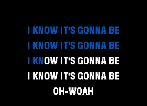 I KNOW IT'S GONNA BE
I KNOW IT'S GONNA BE
I KNOW IT'S GONNA BE
I KNOW IT'S GONNA BE

OH-WOAH l