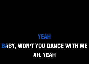 YEAH
BABY, WON'T YOU DANCE WITH ME
AH, YEAH