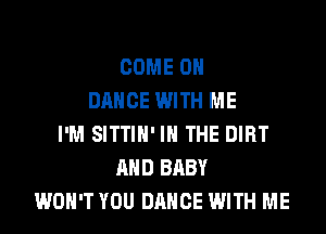 COME ON
DANCE WITH ME
I'M SITTIH' IN THE DIRT
AND BABY
WON'T YOU DANCE WITH ME